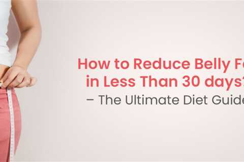 How to Reduce Belly Fat in Less Than 30 days? – The Ultimate Diet Guide