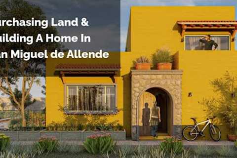 I bought land and am building a house in San Miguel de Allende (You can too!)