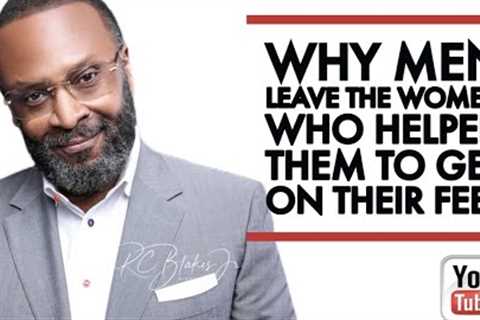 WHY MEN LEAVE THE WOMEN WHO HELPED THEM TO GET ON THEIR  FEET by RC Blakes
