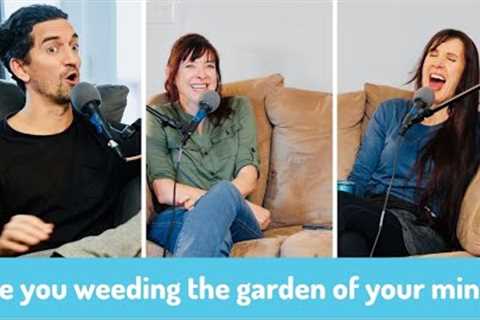 Are You Weeding the Garden of Your Mind? [PODCAST] Ep. 314: