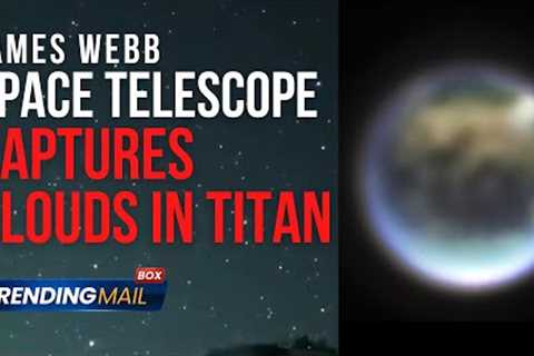 James Webb Space Telescope captures 'extraordinary' clouds in the atmosphere of Saturn's alien moon