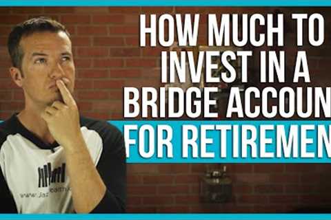 How much to invest in bridge account for retirement?