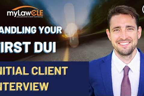 How to Handle Your First DUI: The Initial Client Interview (DUI Law CLE)