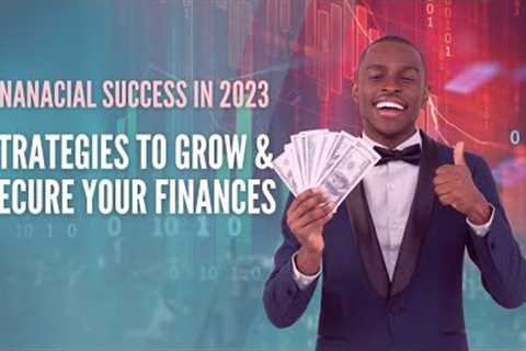 Reach Financial Success in 2023 - Get the Right Strategies to Grow &amp; Secure Your Finances