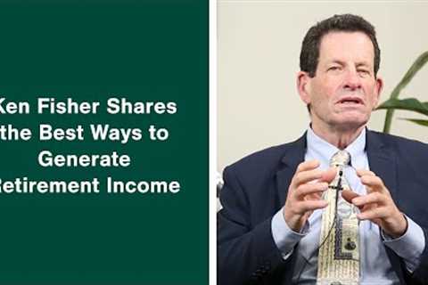 What Are the Best Ways to Generate Income in Retirement? Ken Fisher Answers