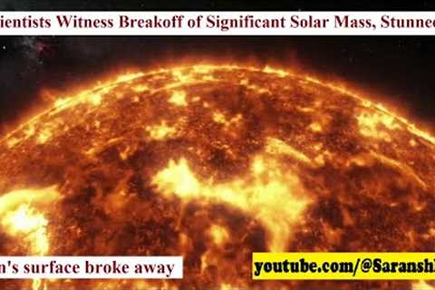 Scientists Witness Breakoff of Significant Solar Mass, Stunned