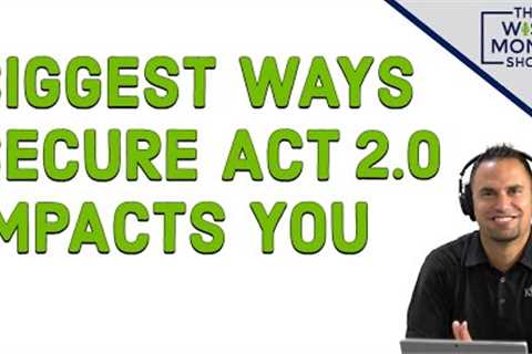 Biggest Ways the SECURE Act 2.0 Will Impact Your Finances