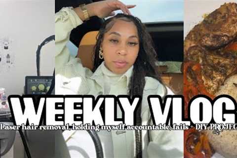 WEEKLY VLOG| LASER HAIR REMOVAL, HOLDING MYSELF ACCOUNTABLE, FAILS, + DIY PROJECTS.