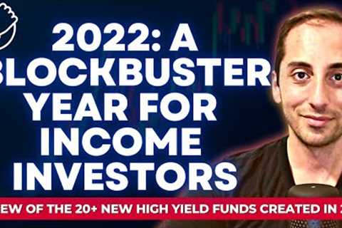 2022: Blockbuster Year for Income Investors | 20+ New High Yield Funds Created!