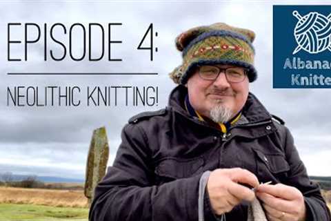 Albanach Knitter || Episode 4 || Neolithic Knitting!