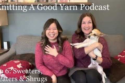Knitting A Good Yarn Podcast - Ep 6: Sweater Smorgasbords + Finding the Perfect Fit