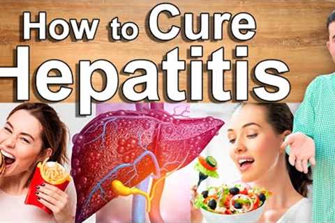 HOW TO CURE HEPATITIS AND HEAL YOUR LIVER - Home Remedies, Foods and Natural Treatment