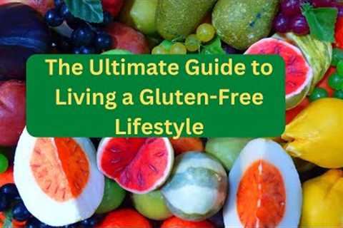 The Ultimate Guide to Living a Gluten-Free Lifestyle