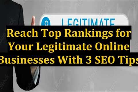 Reach Top Rankings for Your Legitimate Online Businesses With 3 SEO Tips