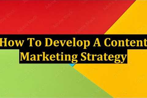 How To Develop A Content Marketing Strategy