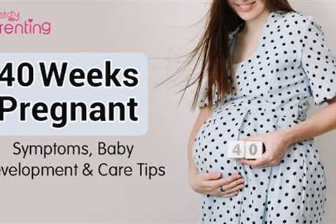 40 Weeks Pregnant - Symptoms, Baby Development &amp; Care Tips