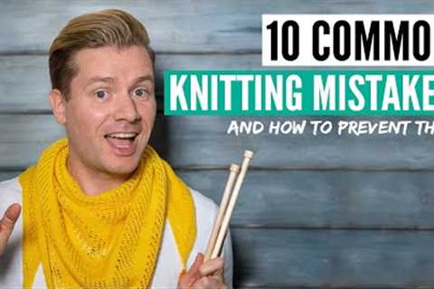 10 common knitting mistakes (you might not realize you are making) &amp; how to prevent them