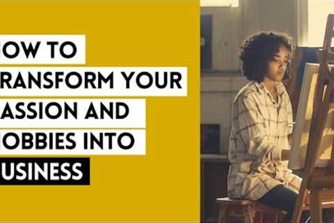 How to Transform your Passion and Hobbies into Business