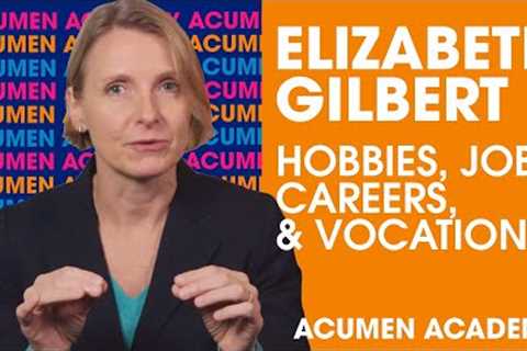 Elizabeth Gilbert on Distinguishing Between Hobbies, Jobs, Careers, &amp; Vocation | Acumen Academy