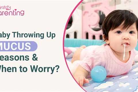 Baby Throwing Up Mucus - Reasons &amp; When to Worry?