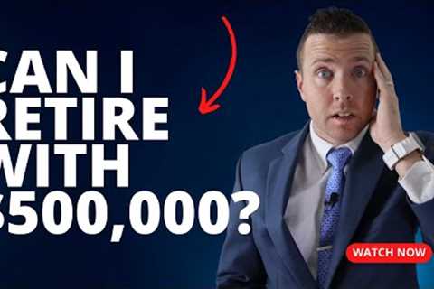 Can YOU Retire with $500,000 or less saved for Retirement? Can it be done?!?