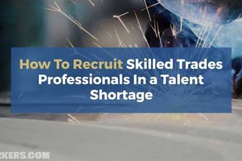 How To Recruit Skilled Trades Professionals In A Talent Shortage