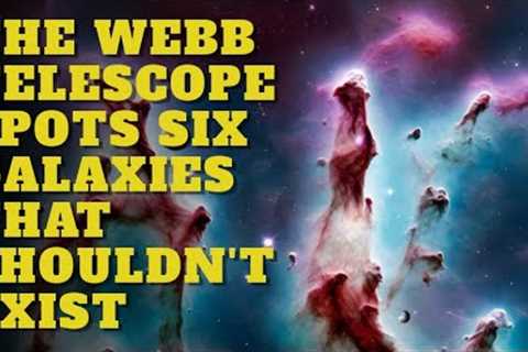 The Webb Telescope Spots Six Galaxies That Shouldn't Exist