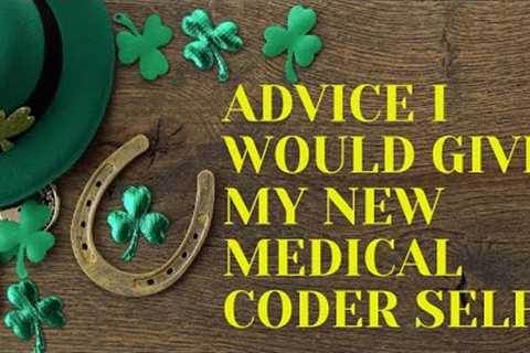 ADVICE I WOULD GIVE MYSELF AS A NEW MEDICAL CODER