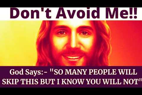 DON'T AVOID GOD - MANY PEOPLE WILL SKIP THIS BUT GOD SAYS YOU SHOULD NOT SKIP NO MATTER WHAT