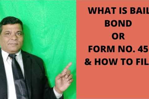 WHAT IS BAIL BOND OR FORM NO. 45 &amp; HOW TO FILL IT