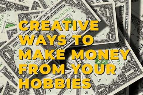 Creative Ways to Make Money From Your Hobbies