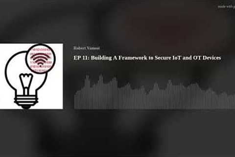 EP 11: Building A Framework to Secure IoT and OT Devices Today