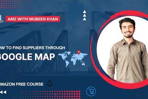 How To Find Suppliers Through Google Map | Amazon Full Free Course | With Mubeen Khan