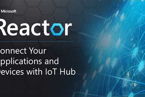Connect Your Applications and Devices with IoT Hub