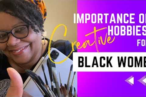 Importance Of Creative Hobbies for Black Women