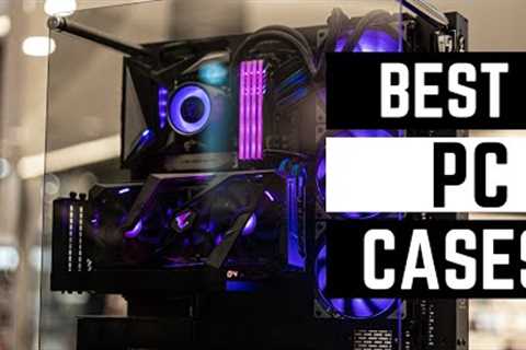 The BEST PC Cases For Your Gaming PC Build 2023! (Buyers Guide)