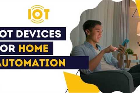 IoT Devices for Home Automation 2023: A Comprehensive Guide to the Latest Technologies