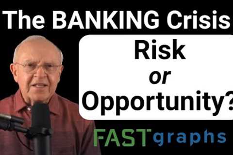 The Banking Crisis – Risk or Opportunity? | FAST Graphs