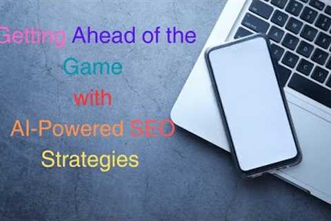 Getting Ahead of the Game with AI Powered SEO Strategies