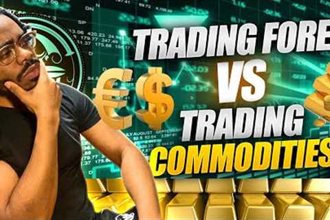 Trading Forex VS Trading Commodities