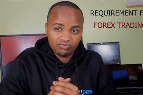 What you need to start FOREX  TRADING -FOREX TRADING REQUIREMENTS IN KENYA