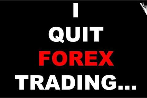 Finally Coming Clean About Quitting Forex... (The Best Decision I ever Made)
