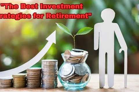 The Best Investment Strategies for Retirement - Strategies for investing for retirement.