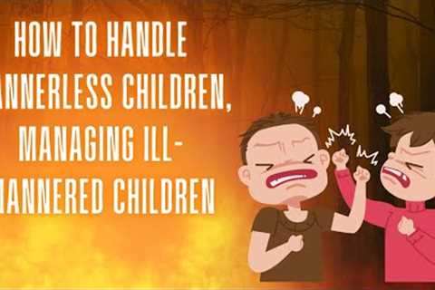 How to handle manner less children, Managing Ill-Mannered Children #parenting @parentinghub786