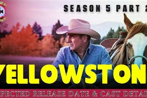 Yellowstone Season 5 Part 2: Expected Release Date &amp; Cast Details - Premiere Next