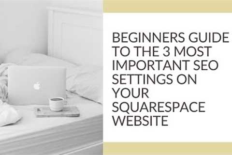 SQUARESPACE SEO 101: Beginner's Guide to the 3 most important website settings