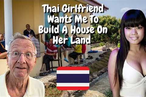 My Thai Girlfriend Wants Me To Build A House On Her Land 😳🇹🇭