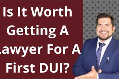 Is It Worth Getting A Lawyer For A First DUI?