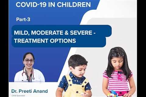 COVID-19 in Children | Treatment options for Mild, moderate &amp; severe symptoms