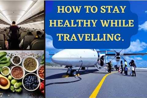 10 Ways To Stay Healthy while Travelling. How To Maintain Your Health while Travelling.